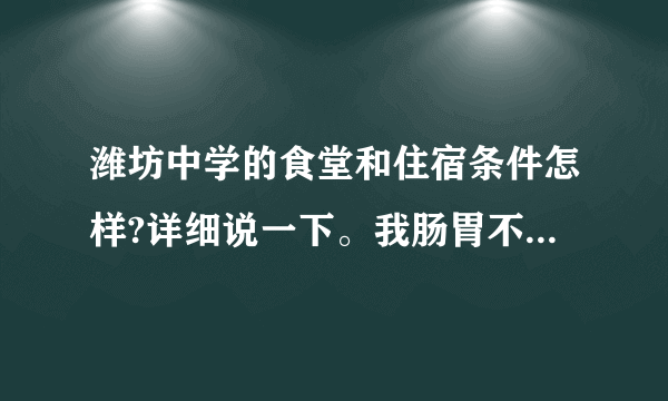 潍坊中学的食堂和住宿条件怎样?详细说一下。我肠胃不好，需考虑该不该住校。谢谢