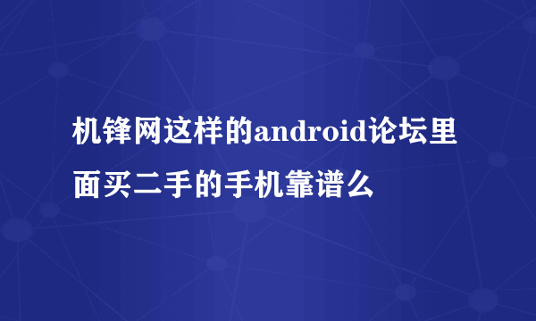 机锋网这样的android论坛里面买二手的手机靠谱么