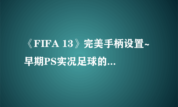 《FIFA 13》完美手柄设置~早期PS实况足球的按键设置