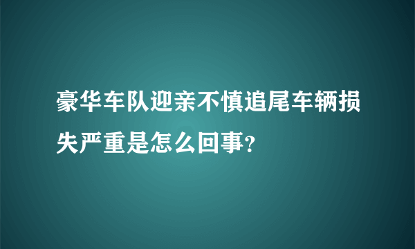 豪华车队迎亲不慎追尾车辆损失严重是怎么回事？