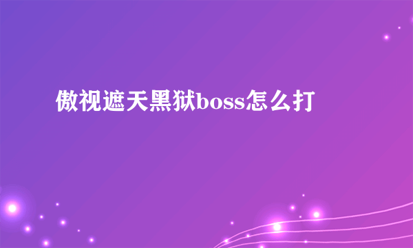 傲视遮天黑狱boss怎么打