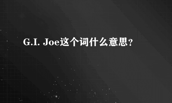 G.I. Joe这个词什么意思？