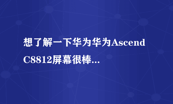 想了解一下华为华为Ascend C8812屏幕很棒，是吗？求介绍。