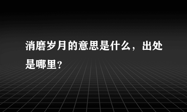 消磨岁月的意思是什么，出处是哪里？