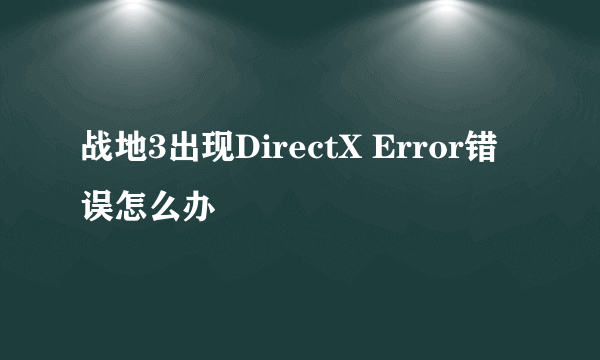 战地3出现DirectX Error错误怎么办