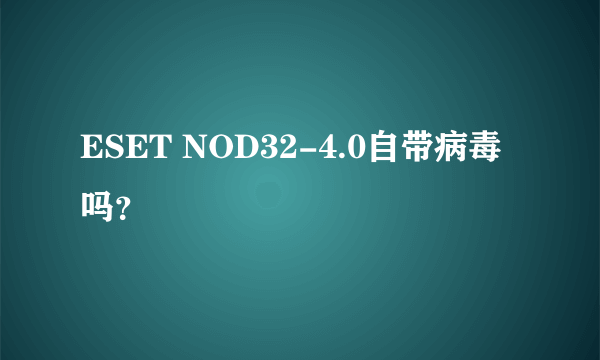 ESET NOD32-4.0自带病毒吗？