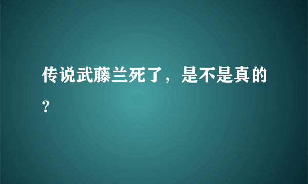 传说武藤兰死了，是不是真的？