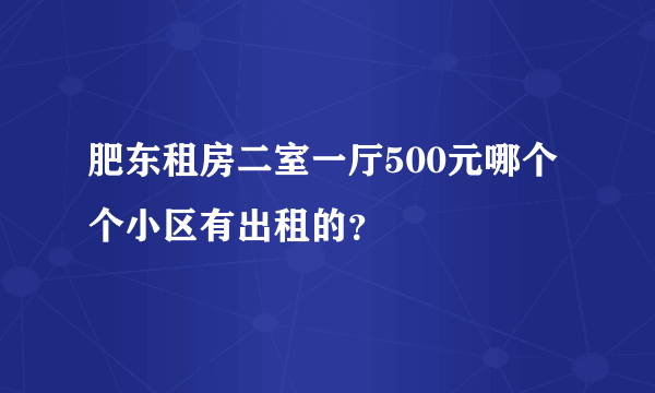 肥东租房二室一厅500元哪个个小区有出租的？