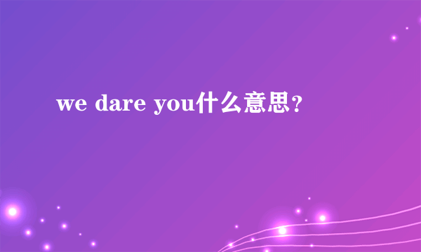 we dare you什么意思？