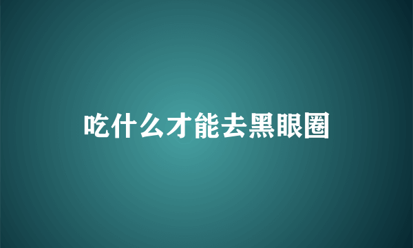 吃什么才能去黑眼圈