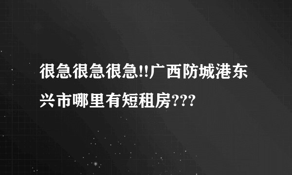 很急很急很急!!广西防城港东兴市哪里有短租房???