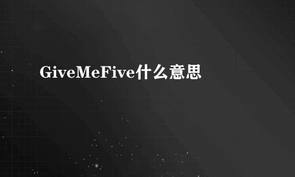 GiveMeFive什么意思