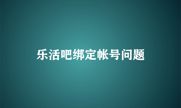 乐活吧绑定帐号问题