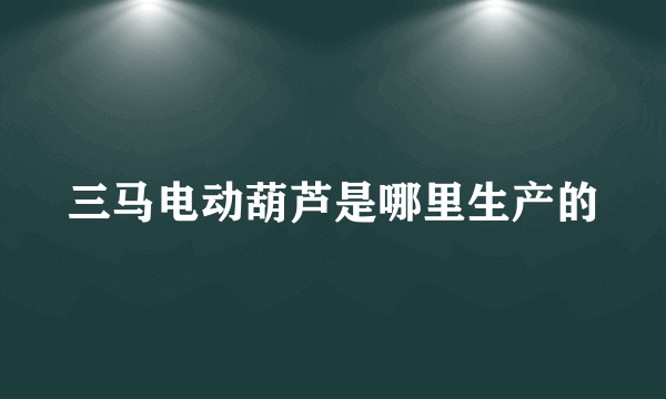 三马电动葫芦是哪里生产的