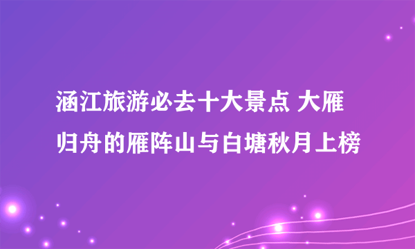 涵江旅游必去十大景点 大雁归舟的雁阵山与白塘秋月上榜