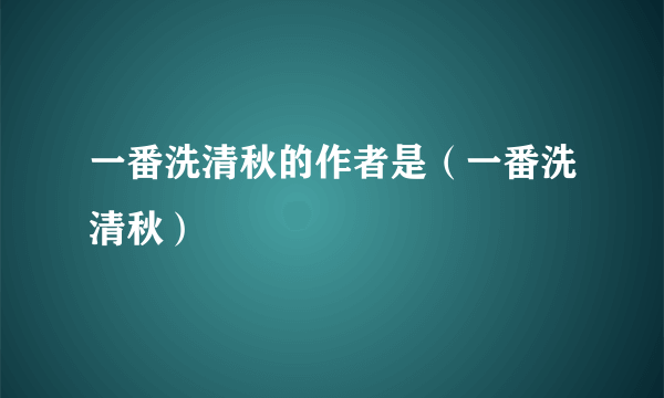 一番洗清秋的作者是（一番洗清秋）