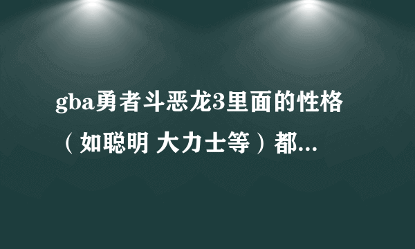 gba勇者斗恶龙3里面的性格（如聪明 大力士等）都有什么 有什么特点 详细点最？