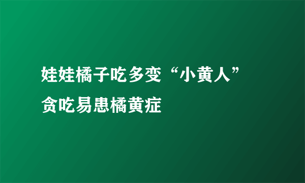 娃娃橘子吃多变“小黄人”  贪吃易患橘黄症