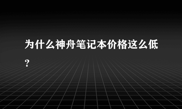 为什么神舟笔记本价格这么低？