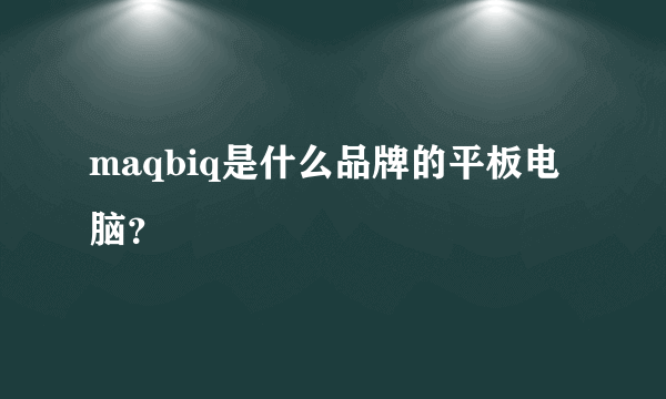 maqbiq是什么品牌的平板电脑？