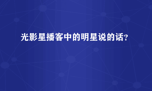 光影星播客中的明星说的话？