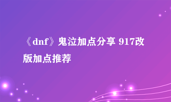 《dnf》鬼泣加点分享 917改版加点推荐