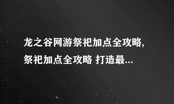 龙之谷网游祭祀加点全攻略, 祭祀加点全攻略 打造最强大的辅助