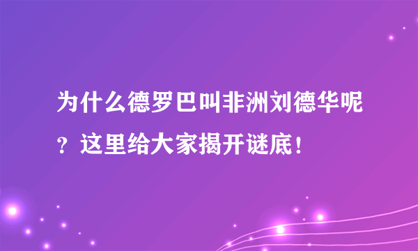 为什么德罗巴叫非洲刘德华呢？这里给大家揭开谜底！