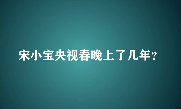 宋小宝央视春晚上了几年？