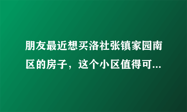 朋友最近想买洛社张镇家园南区的房子，这个小区值得可以买吗？有什么需要注意的吗？