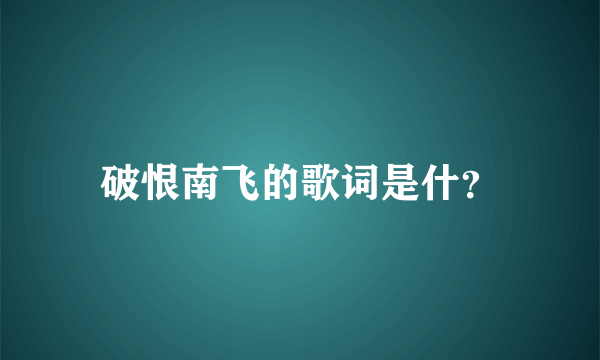 破恨南飞的歌词是什？