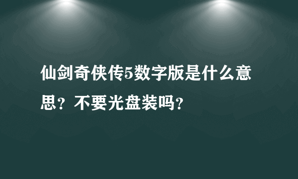 仙剑奇侠传5数字版是什么意思？不要光盘装吗？