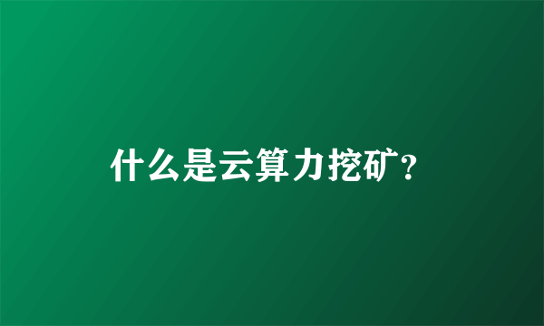 什么是云算力挖矿？