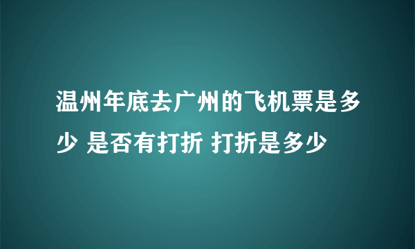 温州年底去广州的飞机票是多少 是否有打折 打折是多少