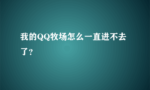 我的QQ牧场怎么一直进不去了？