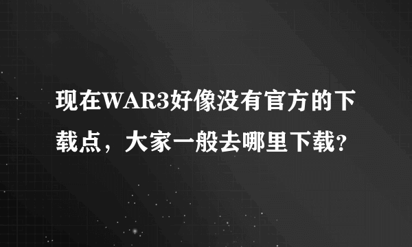 现在WAR3好像没有官方的下载点，大家一般去哪里下载？