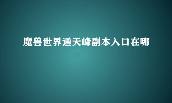 魔兽世界通天峰副本入口在哪