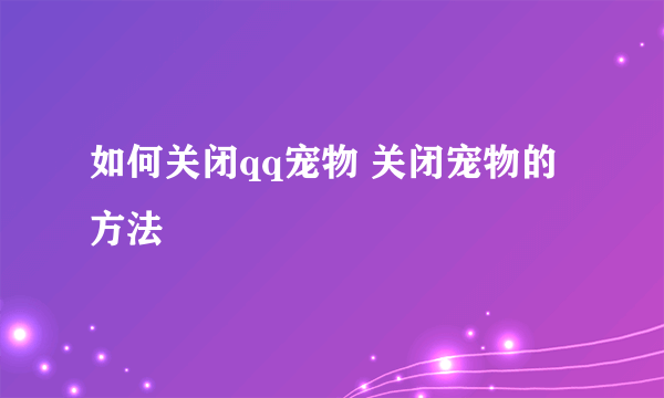 如何关闭qq宠物 关闭宠物的方法