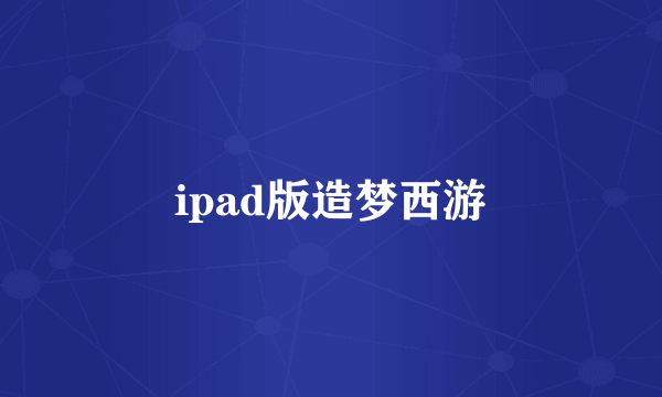 ipad版造梦西游