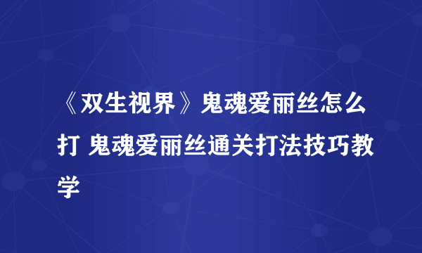 《双生视界》鬼魂爱丽丝怎么打 鬼魂爱丽丝通关打法技巧教学