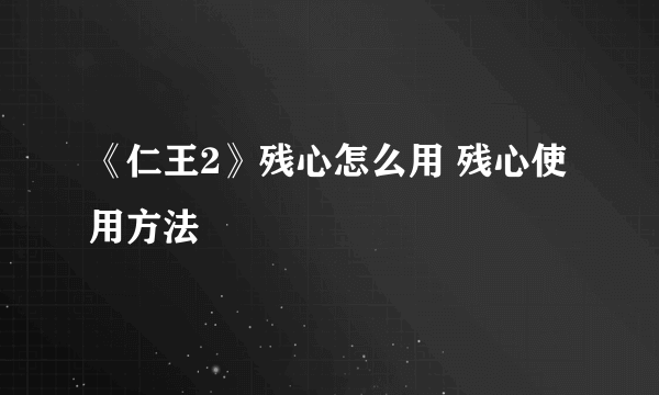 《仁王2》残心怎么用 残心使用方法