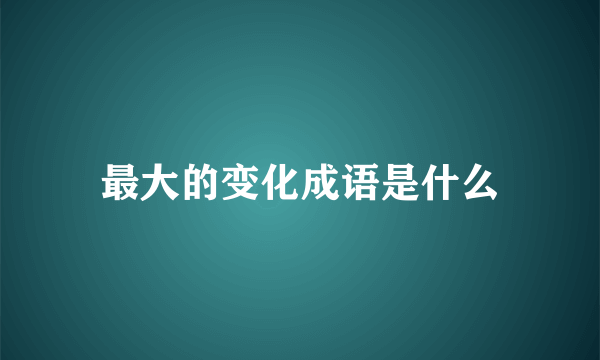 最大的变化成语是什么