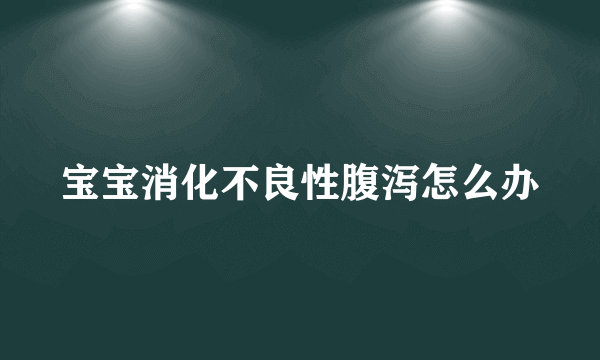 宝宝消化不良性腹泻怎么办