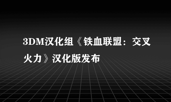 3DM汉化组《铁血联盟：交叉火力》汉化版发布