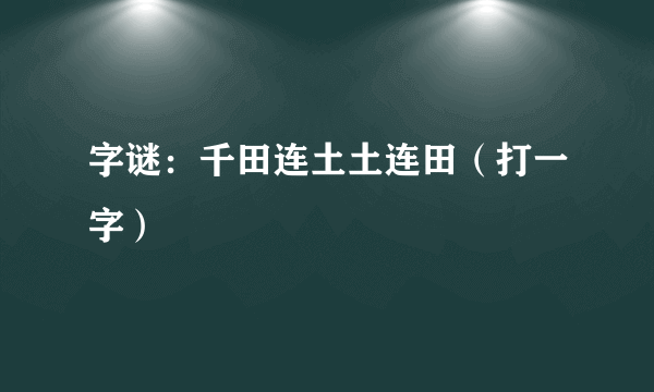 字谜：千田连土土连田（打一字）