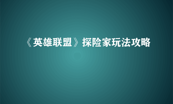 《英雄联盟》探险家玩法攻略