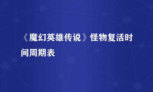 《魔幻英雄传说》怪物复活时间周期表