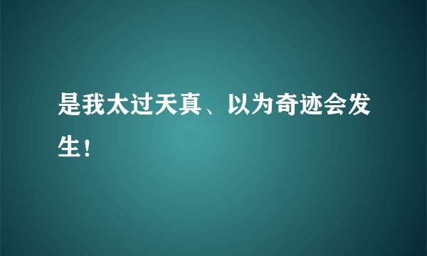 是我太过天真、以为奇迹会发生！