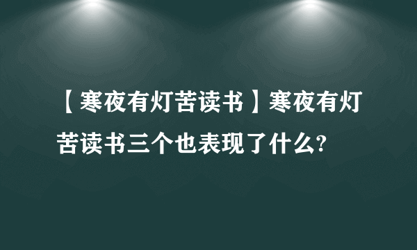 【寒夜有灯苦读书】寒夜有灯苦读书三个也表现了什么?