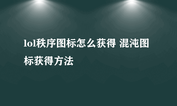 lol秩序图标怎么获得 混沌图标获得方法